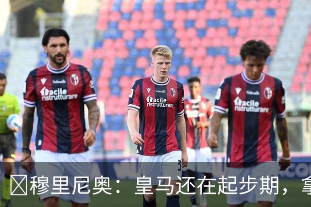 ​穆里尼奥：皇马还在起步期，拿现在这支球队对比巴萨不公平