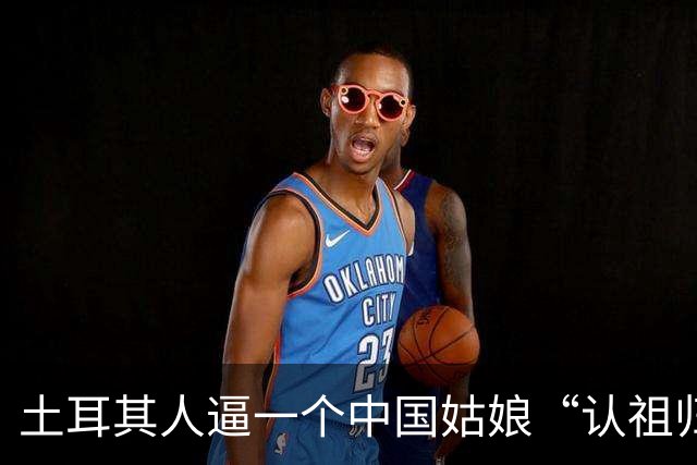 土耳其人逼一个中国姑娘“认祖归宗”，结果被全球网民围观扒了个底朝天！