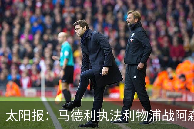 太阳报：马德利执法利物浦战阿森纳，班克斯执法切尔西战曼联