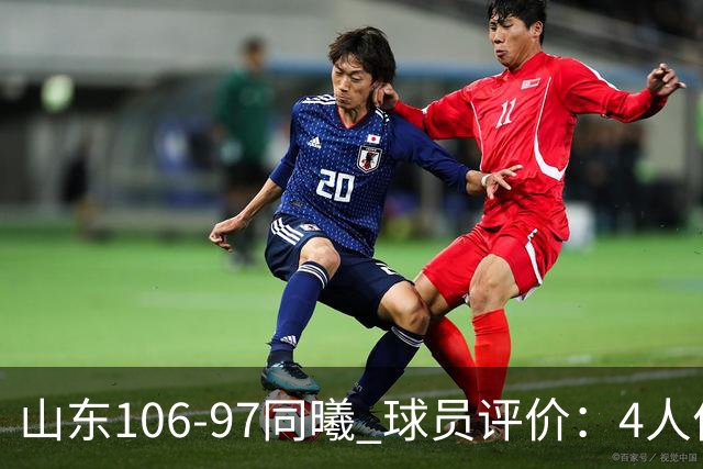 山东106-97同曦 球员评价：4人优秀，2人及格，6人低迷