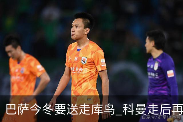 巴萨今冬要送走库鸟 科曼走后再没有人支持他