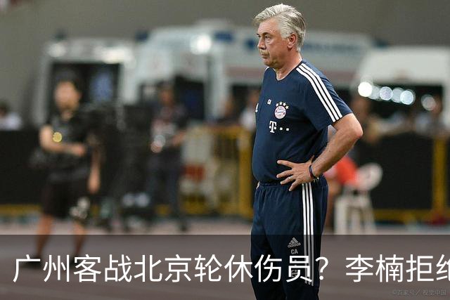 广州客战北京轮休伤员？李楠拒绝放水58分狂胜深圳恐是前车之鉴