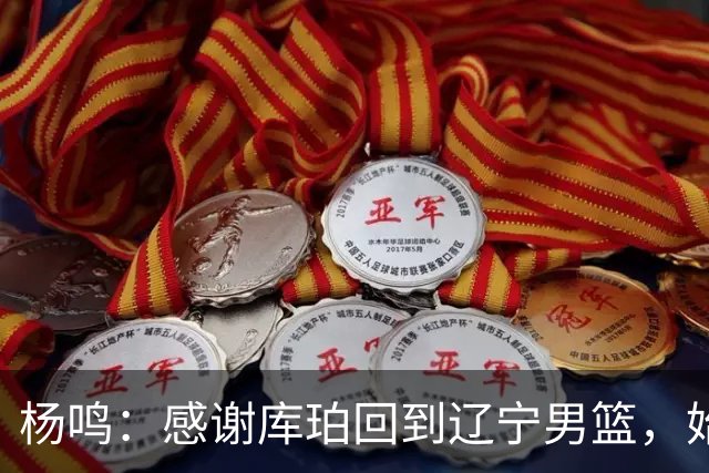 杨鸣：感谢库珀回到辽宁男篮，始终保持稳定MVP表现
