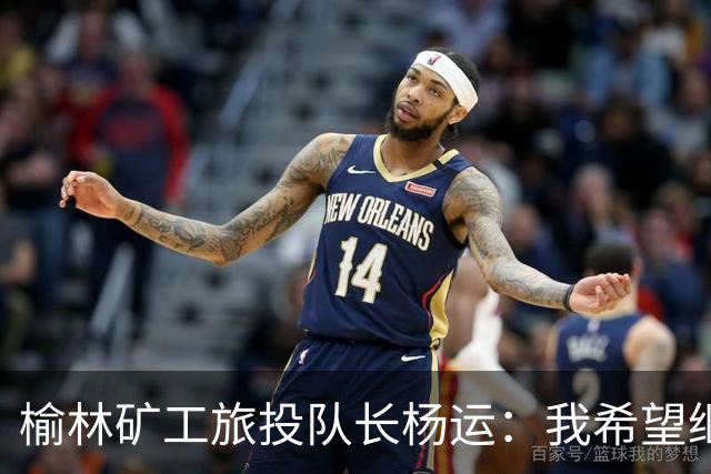 榆林矿工旅投队长杨运：我希望继续留队，向着更高的平台冲刺