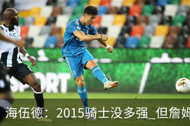 海伍德：2015骑士没多强 但詹姆斯激发了我们