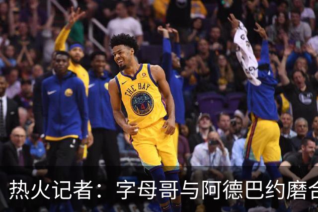 热火记者：字母哥与阿德巴约磨合不足让热火付出代价