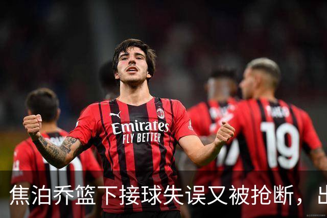 焦泊乔篮下接球失误又被抢断，出场3分钟拿到2分1失误被换下场