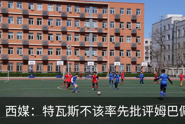 西媒：特瓦斯不该率先批评姆巴佩；球员道歉不是迫于压力