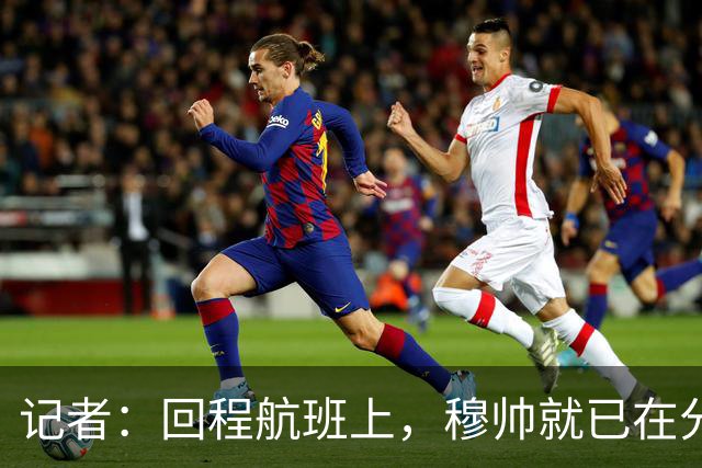 记者：回程航班上，穆帅就已在分析国家德比中球队暴露的问题