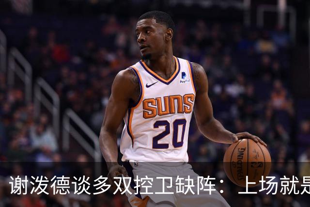 谢泼德谈多双控卫缺阵：上场就是保持侵略性 我们要挺身而出