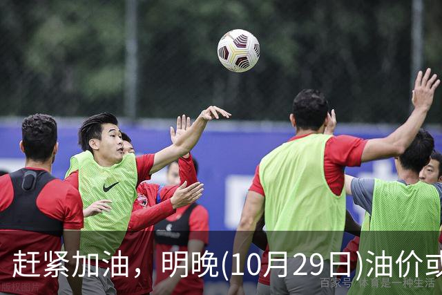 赶紧加油，明晚(10月29日)油价或大涨，今年涨超1.83元/升的汽柴油，10月再大涨，92号汽油“接近9元时代”