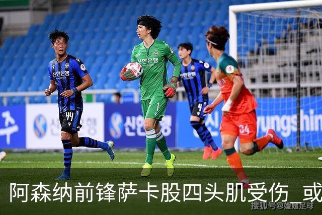 阿森纳前锋萨卡股四头肌受伤 或将缺阵至少六周