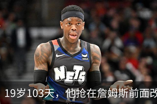 19岁103天，他抢在詹姆斯前面改写最年轻纪录