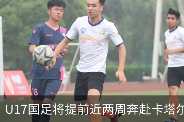 U17国足将提前近两周奔赴卡塔尔备战世界杯