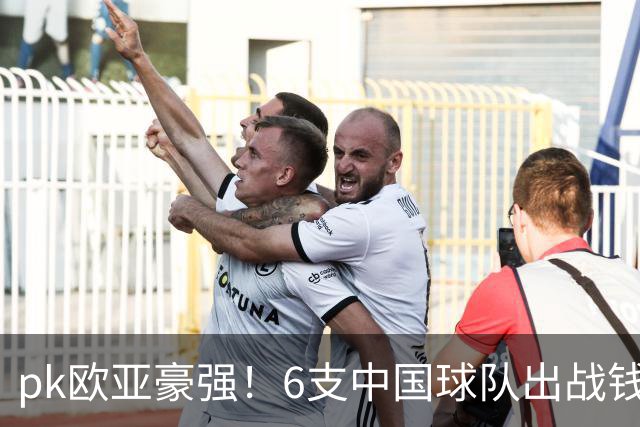 pk欧亚豪强！6支中国球队出战钱潮杯，力争把冠军留在中国